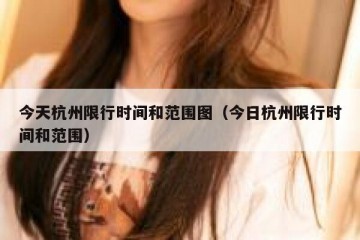 今天杭州限行时间和范围图（今日杭州限行时间和范围）