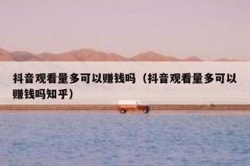 抖音观看量多可以赚钱吗（抖音观看量多可以赚钱吗知乎）