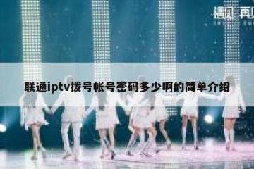 联通iptv拨号帐号密码多少啊的简单介绍