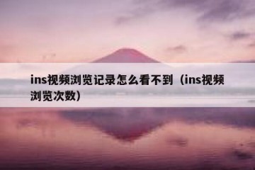 ins视频浏览记录怎么看不到（ins视频浏览次数）