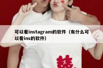 可以看instagram的软件（有什么可以看ins的软件）
