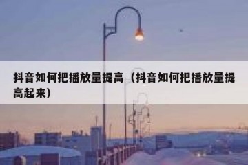 抖音如何把播放量提高（抖音如何把播放量提高起来）