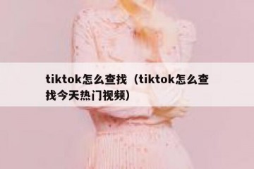 tiktok怎么查找（tiktok怎么查找今天热门视频）