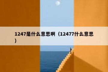 1247是什么意思啊（12477什么意思）