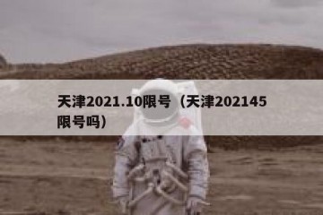 天津2021.10限号（天津202145限号吗）