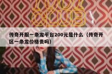传奇开服一条龙平台200元是什么（传奇开区一条龙价格贵吗）