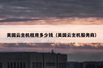 美国云主机租用多少钱（美国云主机服务商）