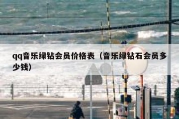 qq音乐绿钻会员价格表（音乐绿钻石会员多少钱）