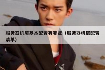 服务器机房基本配置有哪些（服务器机房配置清单）