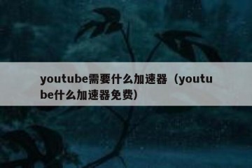 youtube需要什么加速器（youtube什么加速器免费）
