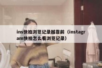 ins快拍浏览记录越靠前（instagram快拍怎么看浏览记录）