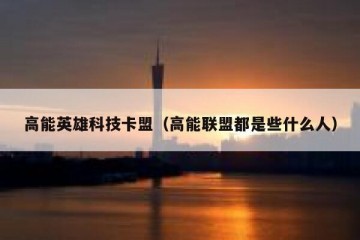 高能英雄科技卡盟（高能联盟都是些什么人）