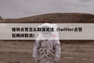 推特点赞怎么取消关注（twitter点赞后瞬间取消）