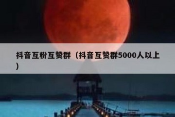 抖音互粉互赞群（抖音互赞群5000人以上）