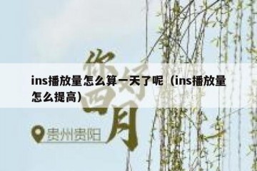 ins播放量怎么算一天了呢（ins播放量怎么提高）
