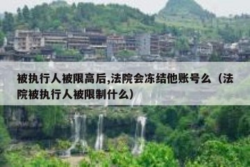 被执行人被限高后,法院会冻结他账号么（法院被执行人被限制什么）