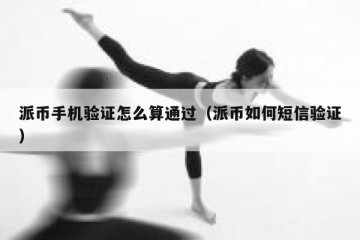 派币手机验证怎么算通过（派币如何短信验证）