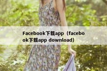 Facebook下载app（facebook下载app download）