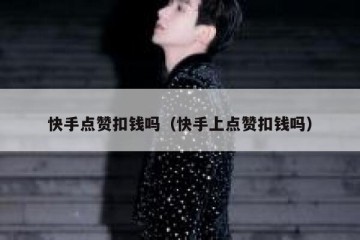 快手点赞扣钱吗（快手上点赞扣钱吗）