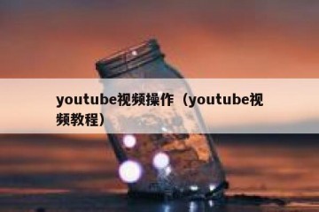 youtube视频操作（youtube视频教程）