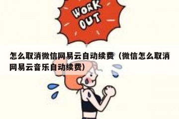 怎么取消微信网易云自动续费（微信怎么取消网易云音乐自动续费）