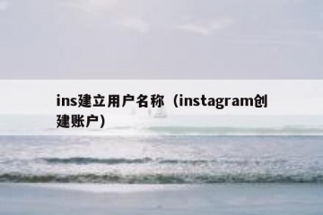 ins建立用户名称（instagram创建账户）