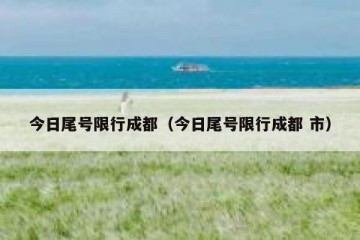 今日尾号限行成都（今日尾号限行成都 市）