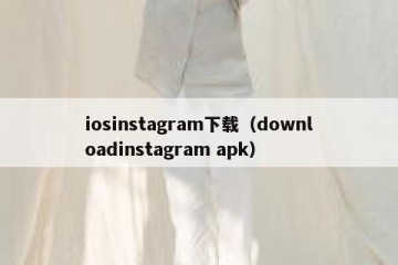 iosinstagram下载（downloadinstagram apk）