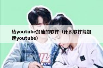 给youtube加速的软件（什么软件能加速youtube）
