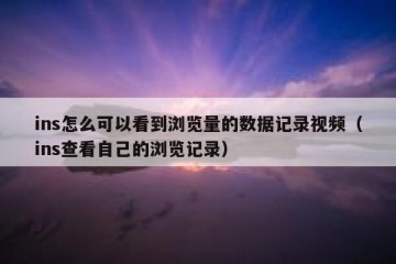 ins怎么可以看到浏览量的数据记录视频（ins查看自己的浏览记录）