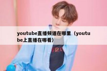 youtube直播频道在哪里（youtube上直播在哪看）