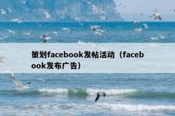 策划facebook发帖活动（facebook发布广告）