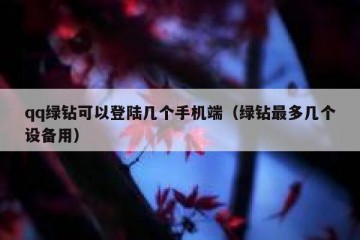 qq绿钻可以登陆几个手机端（绿钻最多几个设备用）