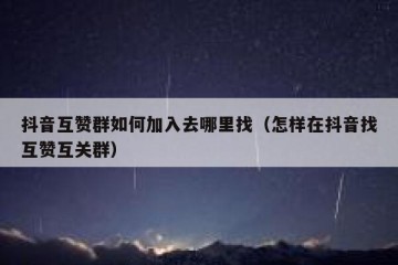 抖音互赞群如何加入去哪里找（怎样在抖音找互赞互关群）