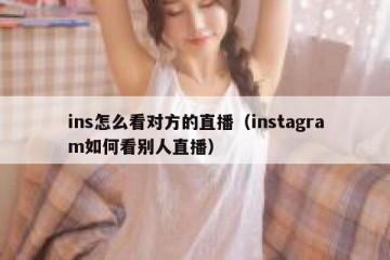 ins怎么看对方的直播（instagram如何看别人直播）