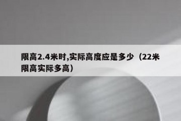 限高2.4米时,实际高度应是多少（22米限高实际多高）