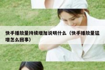 快手播放量持续增加说明什么（快手播放量猛增怎么回事）