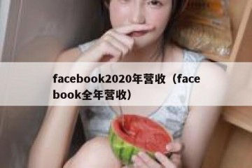 facebook2020年营收（facebook全年营收）