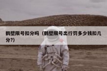 鹤壁限号扣分吗（鹤壁限号出行罚多少钱扣几分?）