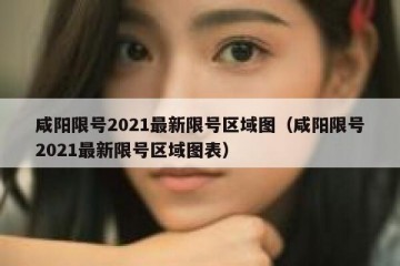 咸阳限号2021最新限号区域图（咸阳限号2021最新限号区域图表）