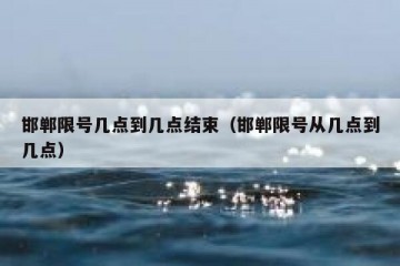 邯郸限号几点到几点结束（邯郸限号从几点到几点）