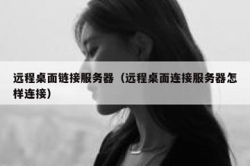 远程桌面链接服务器（远程桌面连接服务器怎样连接）