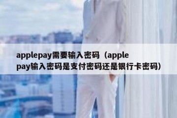 applepay需要输入密码（applepay输入密码是支付密码还是银行卡密码）
