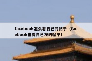 facebook怎么看自己的帖子（facebook查看自己发的帖子）