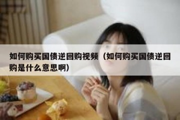 如何购买国债逆回购视频（如何购买国债逆回购是什么意思啊）