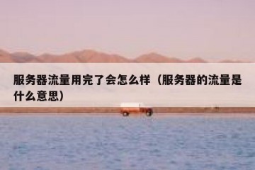 服务器流量用完了会怎么样（服务器的流量是什么意思）