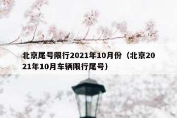 北京尾号限行2021年10月份（北京2021年10月车辆限行尾号）