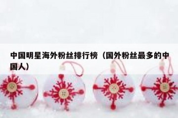 中国明星海外粉丝排行榜（国外粉丝最多的中国人）
