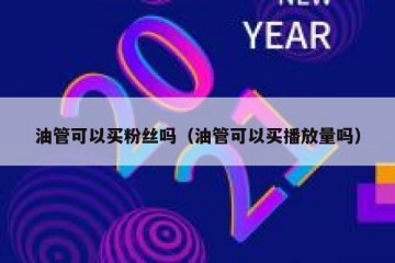 油管可以买粉丝吗（油管可以买播放量吗）