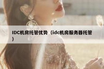 IDC机房托管优势（idc机房服务器托管）